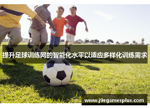 提升足球训练网的智能化水平以适应多样化训练需求